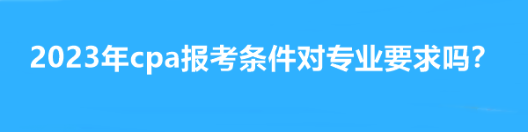 2023年cpa報(bào)考條件對(duì)專業(yè)要求嗎？