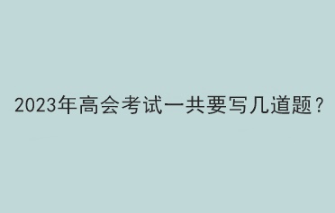 2023年高會(huì)考試一共要寫幾道題？