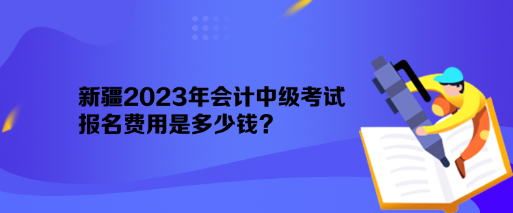 新疆2023年會計中級考試報名費用是多少錢？