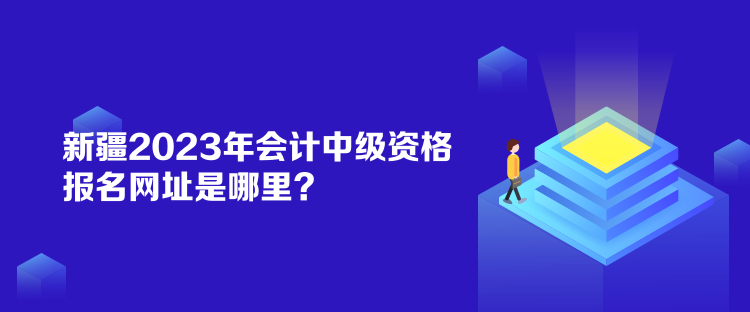 新疆2023年會計中級資格報名網(wǎng)址是哪里？