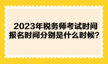 2023年稅務(wù)師考試時間報名時間分別是什么時候？