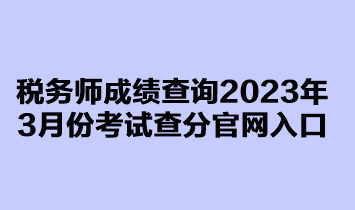 稅務(wù)師成績查詢2023年3月延考查分官網(wǎng)入口