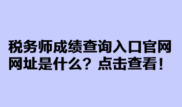 稅務(wù)師成績(jī)查詢?nèi)肟诠倬W(wǎng)網(wǎng)址是什么？點(diǎn)擊查看！