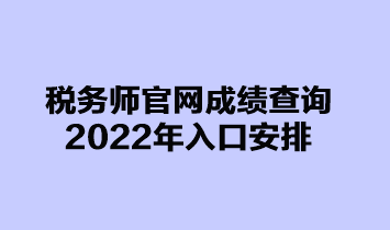 稅務(wù)師官網(wǎng)成績(jī)查詢2022年入口安排