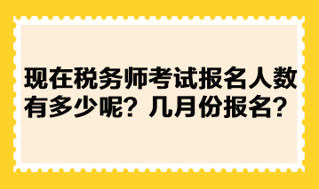 現(xiàn)在稅務(wù)師考試報(bào)名人數(shù)有多少呢？幾月份報(bào)名？