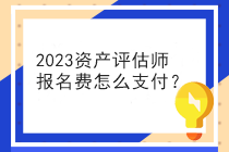 2023資產(chǎn)評(píng)估師報(bào)名費(fèi)怎么支付？