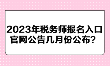 2023年稅務師報名入口官網公告幾月份公布？