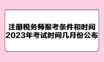 注冊稅務(wù)師報考條件和時間2023年考試時間幾月份公布？