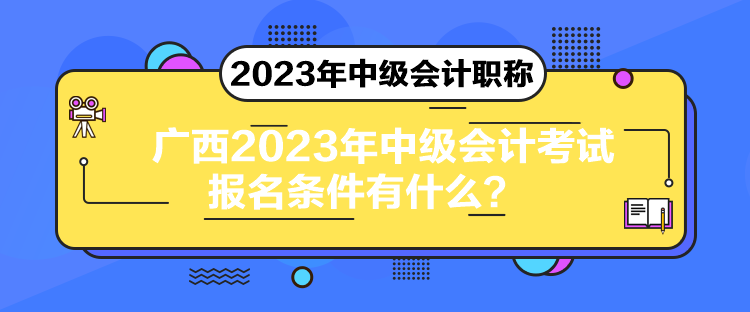 廣西2023年中級會計考試報名條件有什么？