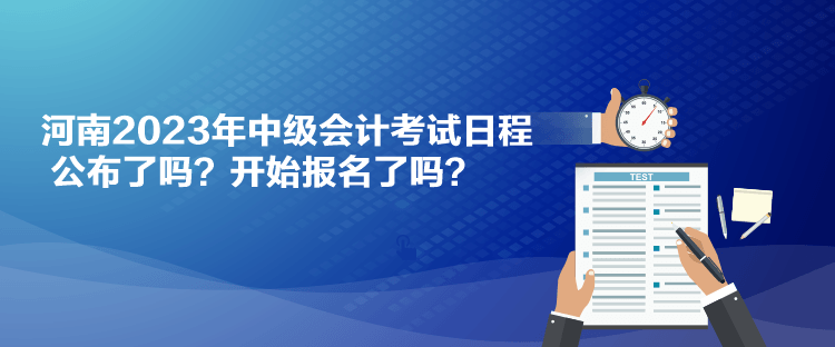 河南2023年中級會計考試日程公布了嗎？開始報名了嗎？