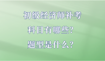 初級(jí)經(jīng)濟(jì)師補(bǔ)考科目有哪些？題型是什么？