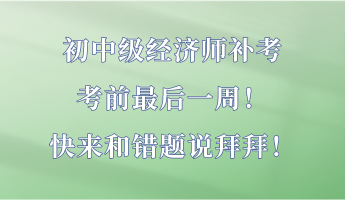 初中級(jí)經(jīng)濟(jì)師補(bǔ)考最后一周！快來(lái)和錯(cuò)題說(shuō)拜拜！