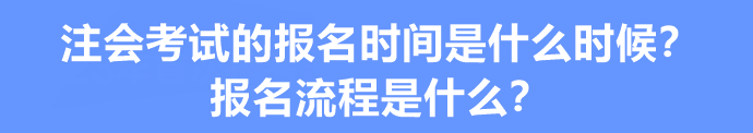 注會(huì)考試的報(bào)名時(shí)間是什么時(shí)候？報(bào)名流程是什么？