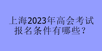 上海2023年高會考試報名條件有哪些？