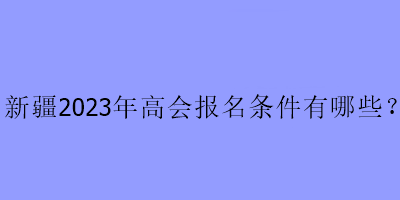 新疆2023年高會考試報名條件是什么？