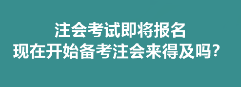 注會(huì)考試即將報(bào)名 現(xiàn)在開始備考注會(huì)來得及嗎？