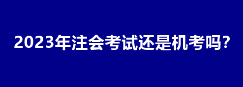 2023年注會考試還是機考嗎？