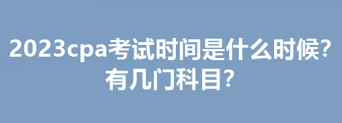 2023cpa考試時間是什么時候？有幾門科目？