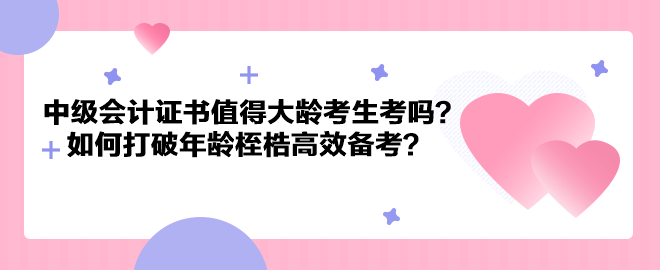 中級(jí)會(huì)計(jì)證書(shū)值得大齡考生考嗎？如何打破年齡桎梏高效備考？