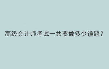 高級會計考試一共需要做多少道題？