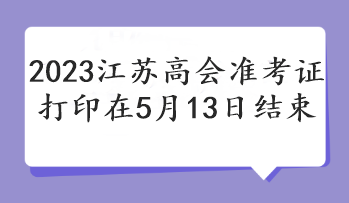 2023江蘇高會準(zhǔn)考證打印在5月13日結(jié)束