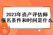 2023年資產(chǎn)評估師報名條件和時間是什么？