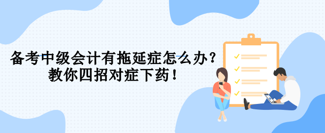 備考中級會計有拖延癥怎么辦？教你四招對癥下藥！