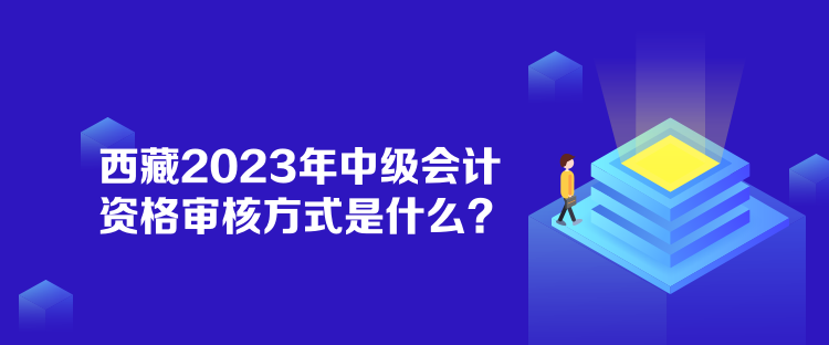 西藏2023年中級(jí)會(huì)計(jì)資格審核方式是什么？