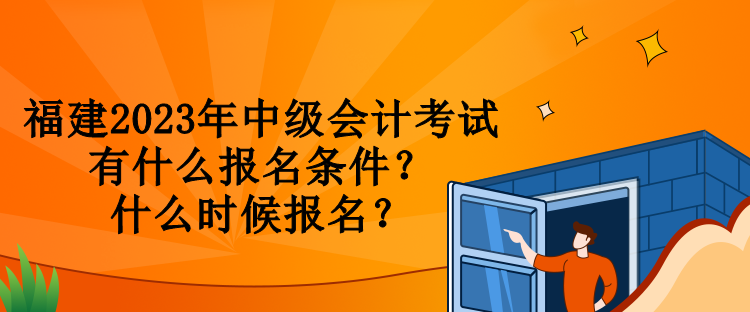 福建2023年中級(jí)會(huì)計(jì)考試有什么報(bào)名條件？什么時(shí)候報(bào)名？