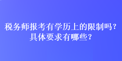 稅務(wù)師報(bào)考有學(xué)歷上的限制嗎？具體要求有哪些？