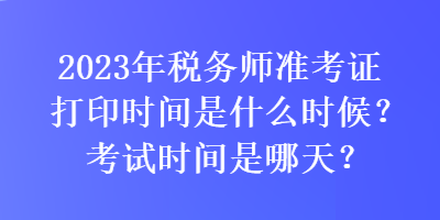 2023年稅務(wù)師準(zhǔn)考證打印時(shí)間是什么時(shí)候？考試時(shí)間是哪天？