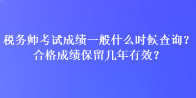 稅務(wù)師考試成績一般什么時(shí)候查詢？合格成績保留幾年有效？