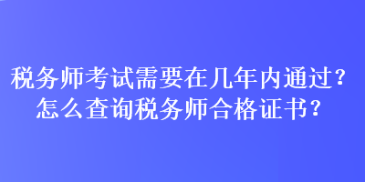 稅務師考試需要在幾年內通過？怎么查詢稅務師合格證書？