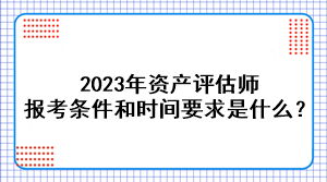 2023年資產(chǎn)評估師報考條件和時間要求是什么？