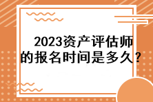 2023資產(chǎn)評(píng)估師的報(bào)名時(shí)間是多久？