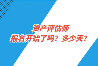 資產評估師報名開始了嗎？多少天？