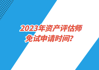 2023年資產(chǎn)評估師免試申請時間？