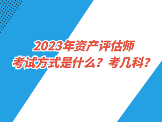 2023年資產評估師考試方式是什么？考幾科？