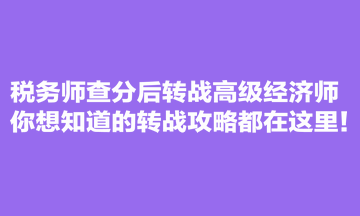 稅務(wù)師查分后轉(zhuǎn)戰(zhàn)高級經(jīng)濟(jì)師 你想知道的轉(zhuǎn)戰(zhàn)攻略都在這里！