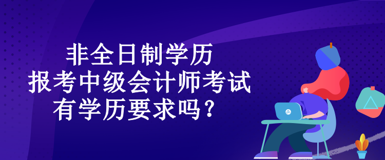 非全日制學(xué)歷報考中級會計師考試有學(xué)歷要求嗎？