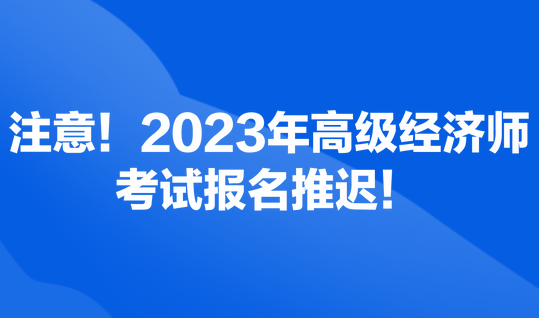 注意！2023年高級(jí)經(jīng)濟(jì)師考試報(bào)名推遲！