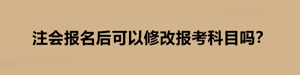 注會報名后可以修改報考科目嗎？