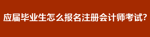 應(yīng)屆畢業(yè)生怎么報名注冊會計師考試？