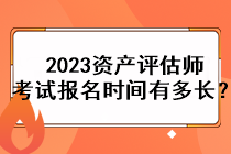 2023資產(chǎn)評(píng)估師考試報(bào)名時(shí)間有多長(zhǎng)？