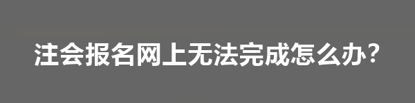 注會(huì)報(bào)名網(wǎng)上無(wú)法完成怎么辦？