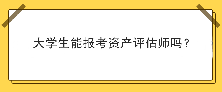 大學(xué)生能報考資產(chǎn)評估師嗎？