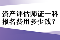 資產(chǎn)評估師證一科報名費用多少錢？