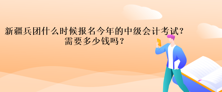 新疆兵團什么時候報名今年的中級會計考試？需要多少錢嗎？