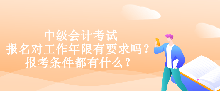 中級會計考試報名對工作年限有要求嗎？報考條件都有什么？