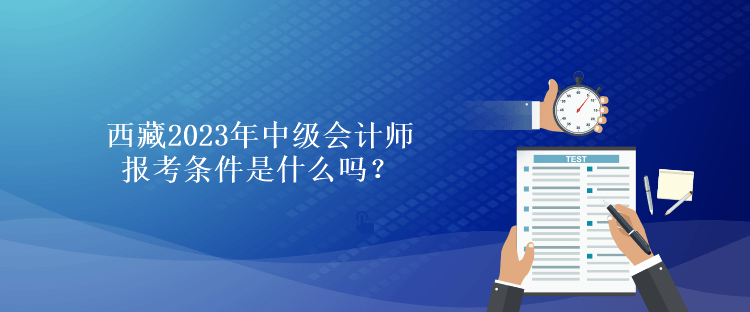 西藏2023年中級(jí)會(huì)計(jì)師報(bào)考條件是什么嗎？